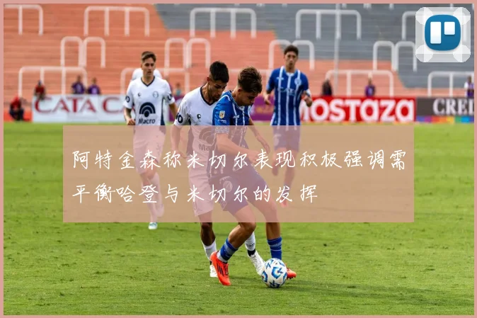 阿特金森称米切尔表现积极强调需平衡哈登与米切尔的发挥