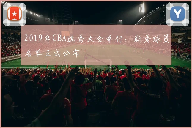 2019年CBA选秀大会举行，新秀球员名单正式公布