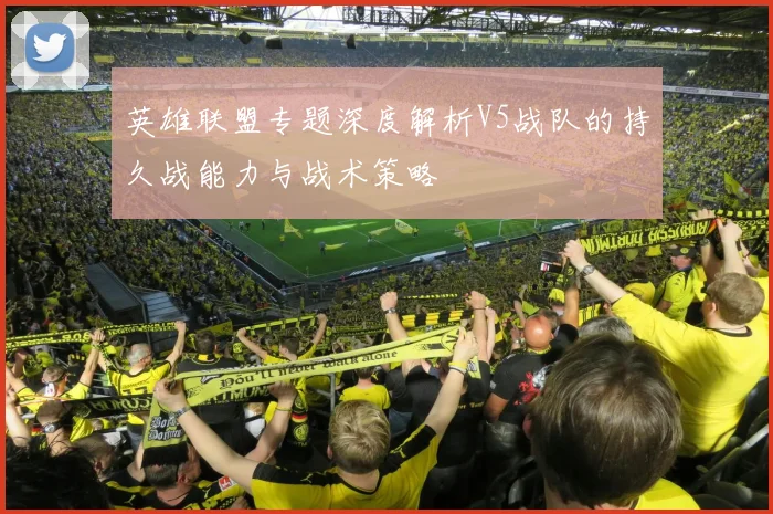 英雄联盟专题深度解析V5战队的持久战能力与战术策略